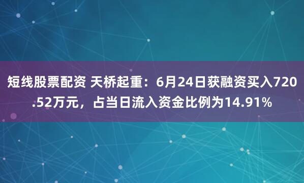 短线股票配资 天桥起重：6月24日获融资买入720.52万元，占当日流入资金比例为14.91%