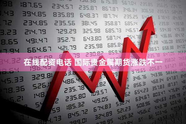在线配资电话 国际贵金属期货涨跌不一