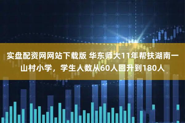 实盘配资网网站下载版 华东师大11年帮扶湖南一山村小学,学生人数从60人回升到180人