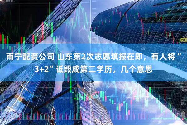 南宁配资公司 山东第2次志愿填报在即，有人将“3+2”诋毁成第二学历，几个意思