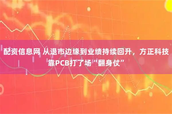 配资信息网 从退市边缘到业绩持续回升，方正科技靠PCB打了场“翻身仗”