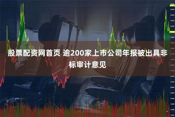 股票配资网首页 逾200家上市公司年报被出具非标审计意见
