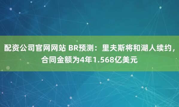 配资公司官网网站 BR预测：里夫斯将和湖人续约，合同金额为4年1.568亿美元
